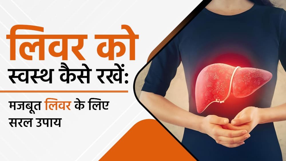 लिवर को स्वस्थ कैसे रखें: मजबूत लिवर के लिए सरल उपाय